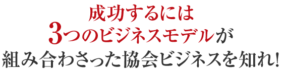 成功するには3つのビジネスモデルが 組み合わさった協会ビジネスを知れ！ 